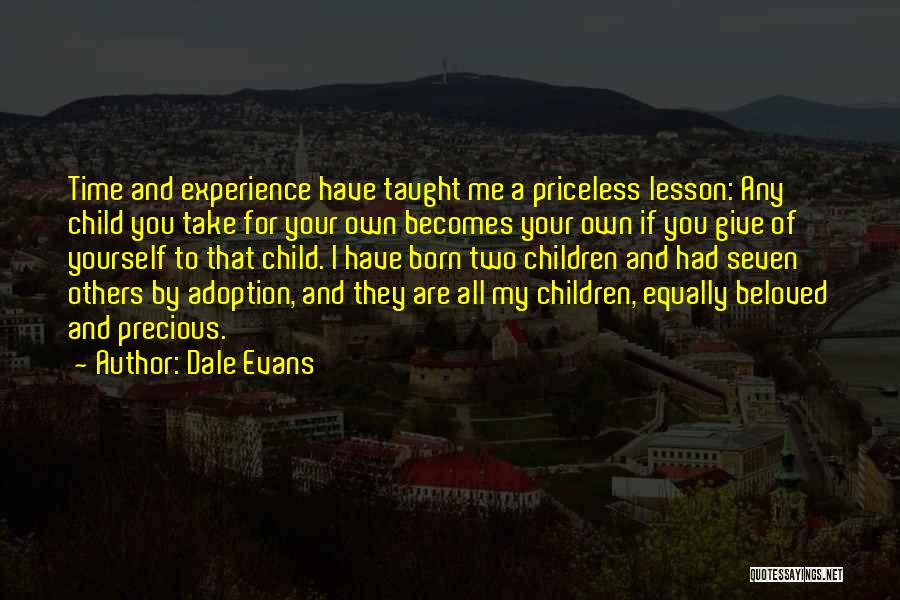 Dale Evans Quotes: Time And Experience Have Taught Me A Priceless Lesson: Any Child You Take For Your Own Becomes Your Own If
