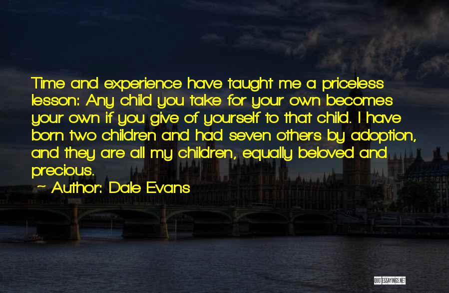 Dale Evans Quotes: Time And Experience Have Taught Me A Priceless Lesson: Any Child You Take For Your Own Becomes Your Own If