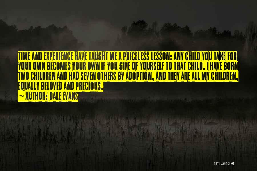 Dale Evans Quotes: Time And Experience Have Taught Me A Priceless Lesson: Any Child You Take For Your Own Becomes Your Own If