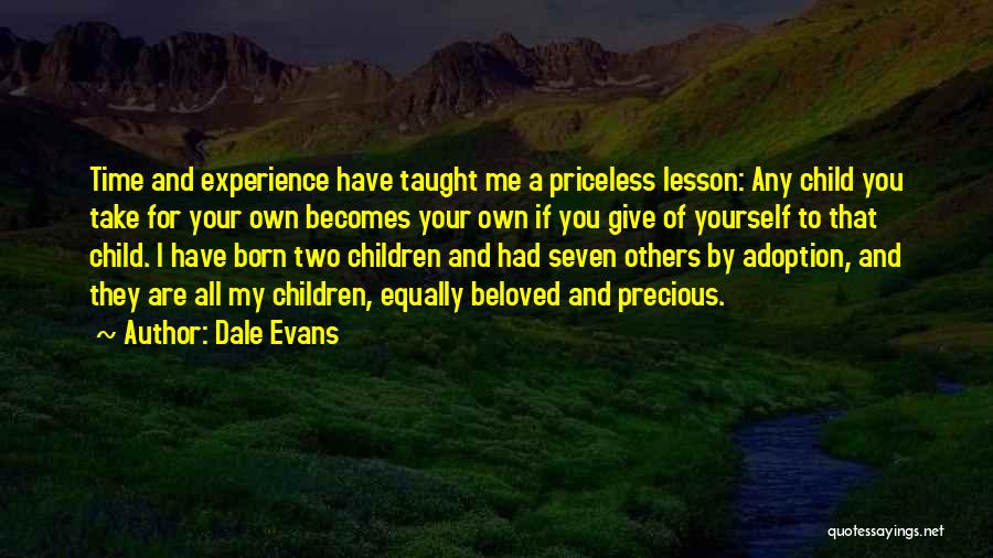 Dale Evans Quotes: Time And Experience Have Taught Me A Priceless Lesson: Any Child You Take For Your Own Becomes Your Own If