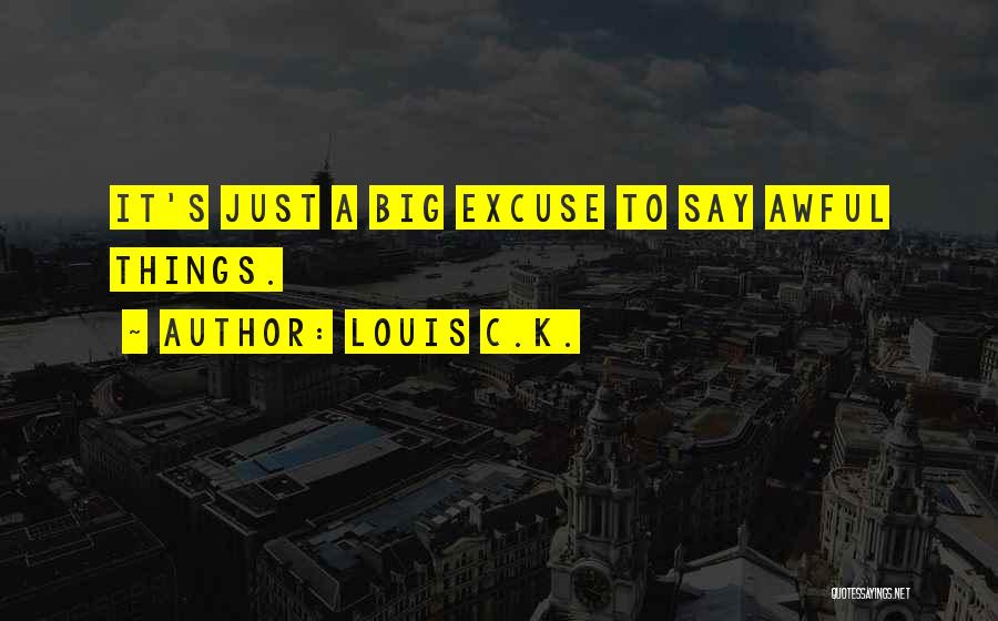 Louis C.K. Quotes: It's Just A Big Excuse To Say Awful Things.