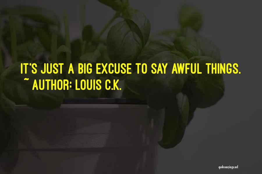 Louis C.K. Quotes: It's Just A Big Excuse To Say Awful Things.