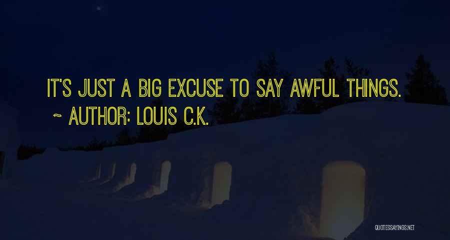 Louis C.K. Quotes: It's Just A Big Excuse To Say Awful Things.