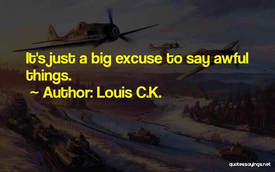Louis C.K. Quotes: It's Just A Big Excuse To Say Awful Things.