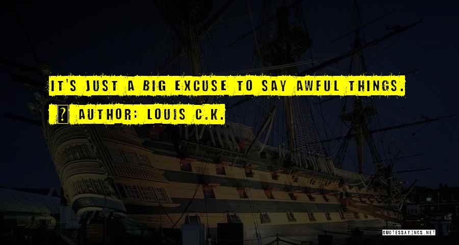 Louis C.K. Quotes: It's Just A Big Excuse To Say Awful Things.