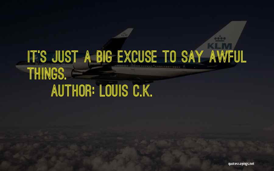 Louis C.K. Quotes: It's Just A Big Excuse To Say Awful Things.