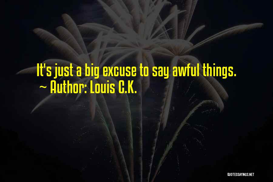 Louis C.K. Quotes: It's Just A Big Excuse To Say Awful Things.