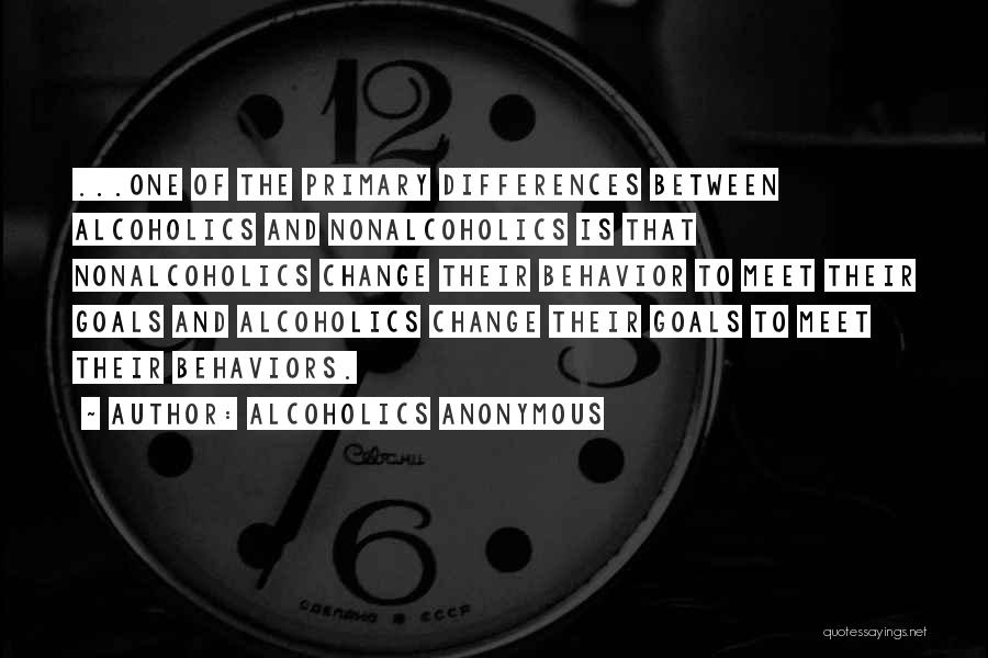 Alcoholics Anonymous Quotes: ...one Of The Primary Differences Between Alcoholics And Nonalcoholics Is That Nonalcoholics Change Their Behavior To Meet Their Goals And