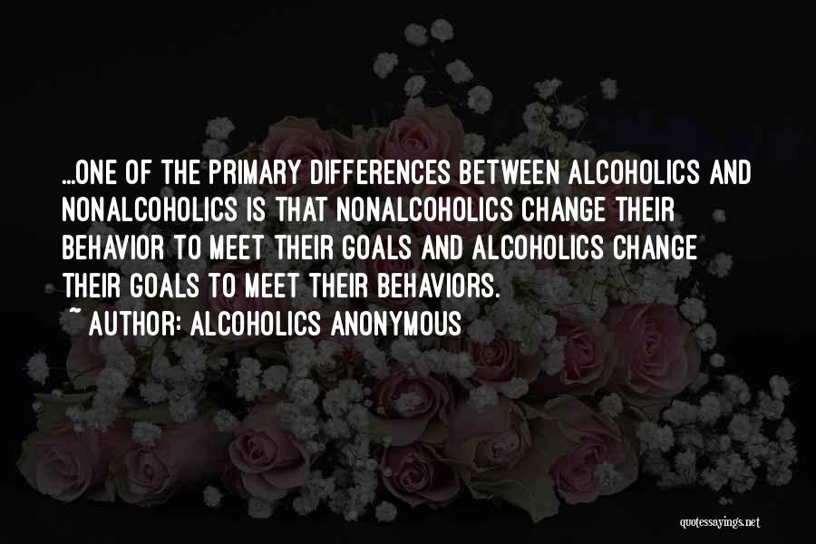 Alcoholics Anonymous Quotes: ...one Of The Primary Differences Between Alcoholics And Nonalcoholics Is That Nonalcoholics Change Their Behavior To Meet Their Goals And