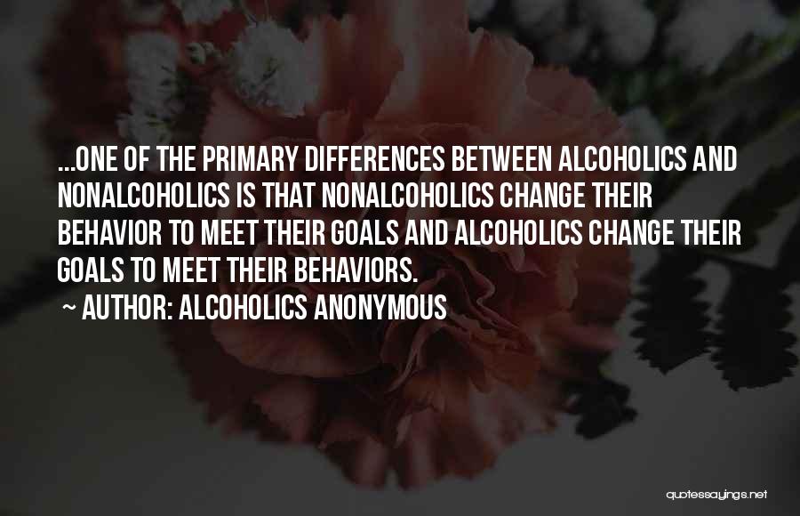 Alcoholics Anonymous Quotes: ...one Of The Primary Differences Between Alcoholics And Nonalcoholics Is That Nonalcoholics Change Their Behavior To Meet Their Goals And