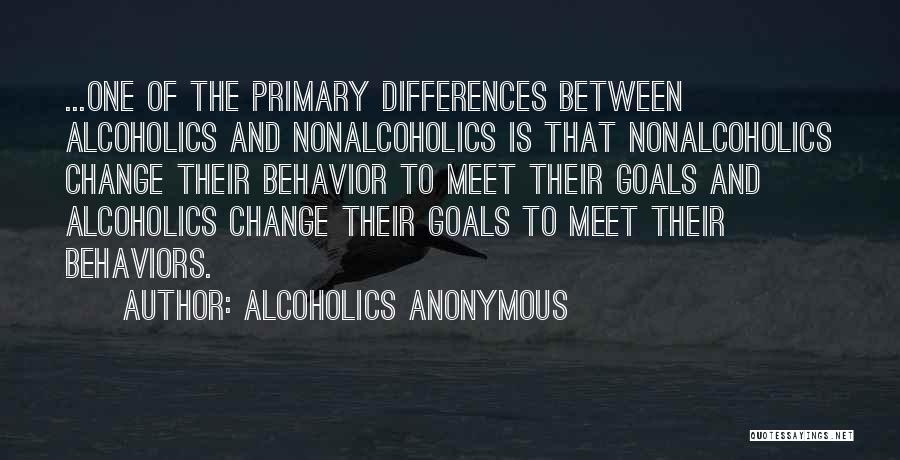 Alcoholics Anonymous Quotes: ...one Of The Primary Differences Between Alcoholics And Nonalcoholics Is That Nonalcoholics Change Their Behavior To Meet Their Goals And