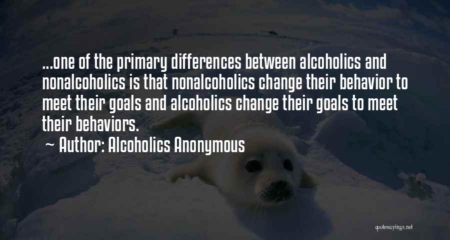 Alcoholics Anonymous Quotes: ...one Of The Primary Differences Between Alcoholics And Nonalcoholics Is That Nonalcoholics Change Their Behavior To Meet Their Goals And