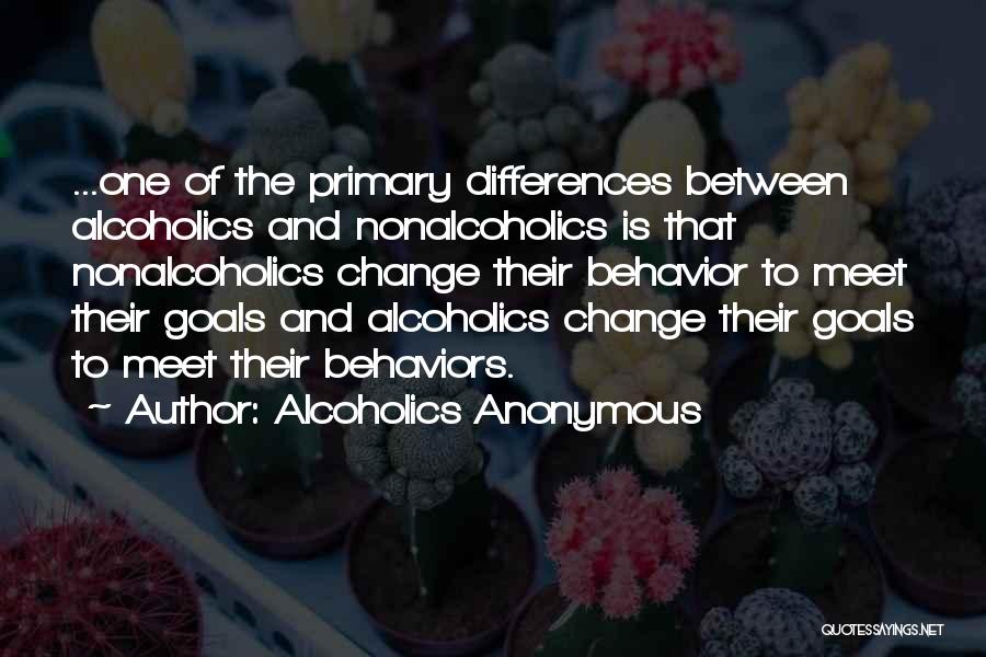 Alcoholics Anonymous Quotes: ...one Of The Primary Differences Between Alcoholics And Nonalcoholics Is That Nonalcoholics Change Their Behavior To Meet Their Goals And