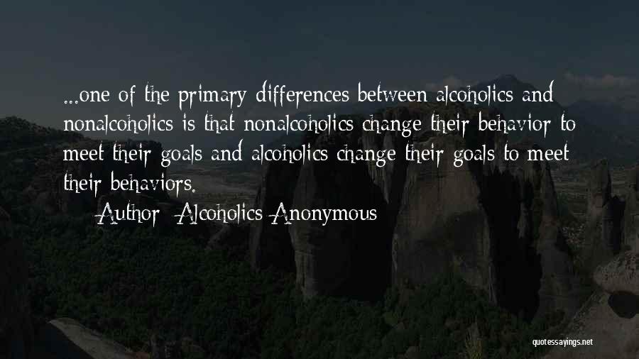 Alcoholics Anonymous Quotes: ...one Of The Primary Differences Between Alcoholics And Nonalcoholics Is That Nonalcoholics Change Their Behavior To Meet Their Goals And