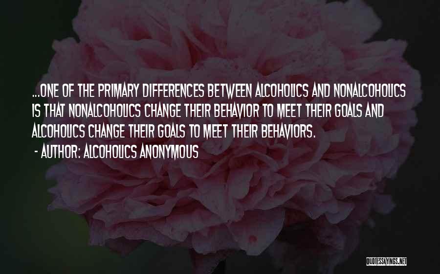 Alcoholics Anonymous Quotes: ...one Of The Primary Differences Between Alcoholics And Nonalcoholics Is That Nonalcoholics Change Their Behavior To Meet Their Goals And