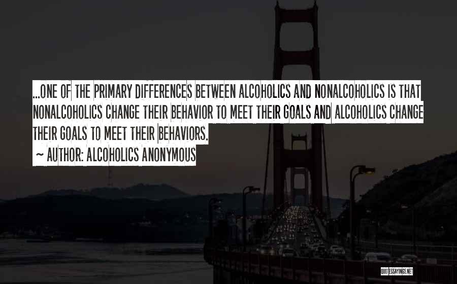 Alcoholics Anonymous Quotes: ...one Of The Primary Differences Between Alcoholics And Nonalcoholics Is That Nonalcoholics Change Their Behavior To Meet Their Goals And