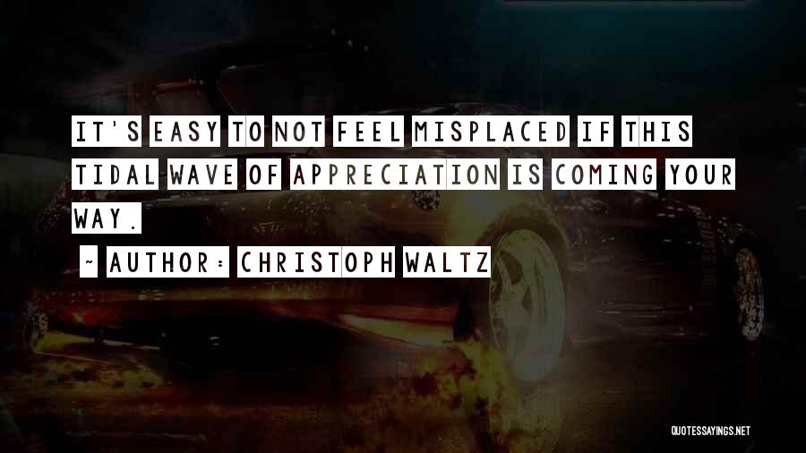 Christoph Waltz Quotes: It's Easy To Not Feel Misplaced If This Tidal Wave Of Appreciation Is Coming Your Way.