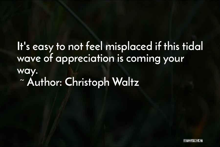 Christoph Waltz Quotes: It's Easy To Not Feel Misplaced If This Tidal Wave Of Appreciation Is Coming Your Way.