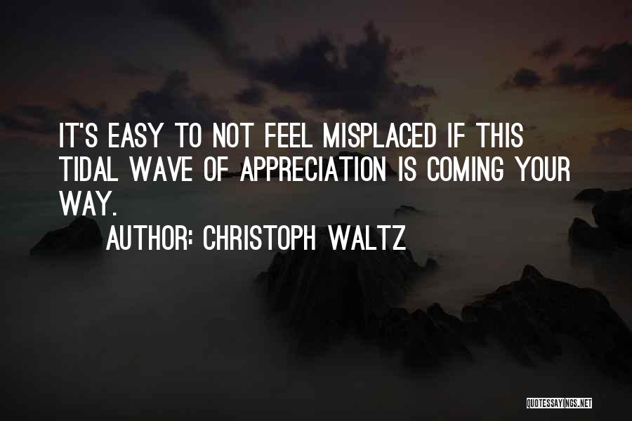 Christoph Waltz Quotes: It's Easy To Not Feel Misplaced If This Tidal Wave Of Appreciation Is Coming Your Way.