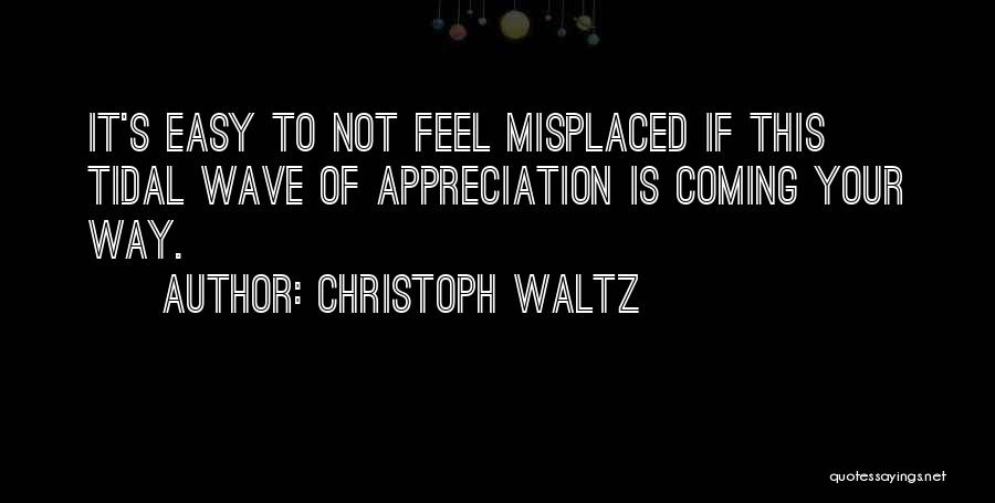 Christoph Waltz Quotes: It's Easy To Not Feel Misplaced If This Tidal Wave Of Appreciation Is Coming Your Way.