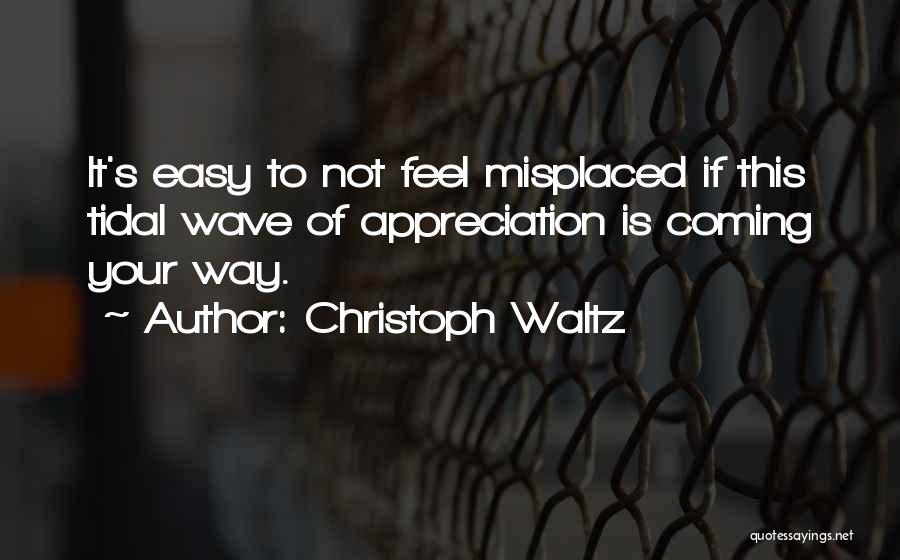 Christoph Waltz Quotes: It's Easy To Not Feel Misplaced If This Tidal Wave Of Appreciation Is Coming Your Way.