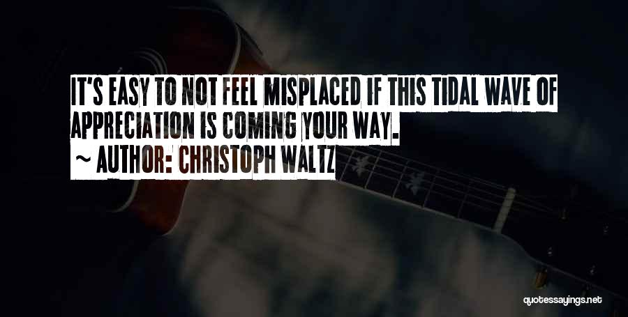 Christoph Waltz Quotes: It's Easy To Not Feel Misplaced If This Tidal Wave Of Appreciation Is Coming Your Way.