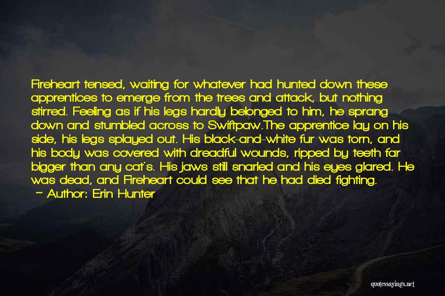 Erin Hunter Quotes: Fireheart Tensed, Waiting For Whatever Had Hunted Down These Apprentices To Emerge From The Trees And Attack, But Nothing Stirred.