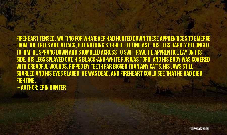 Erin Hunter Quotes: Fireheart Tensed, Waiting For Whatever Had Hunted Down These Apprentices To Emerge From The Trees And Attack, But Nothing Stirred.