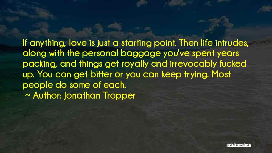 Jonathan Tropper Quotes: If Anything, Love Is Just A Starting Point. Then Life Intrudes, Along With The Personal Baggage You've Spent Years Packing,