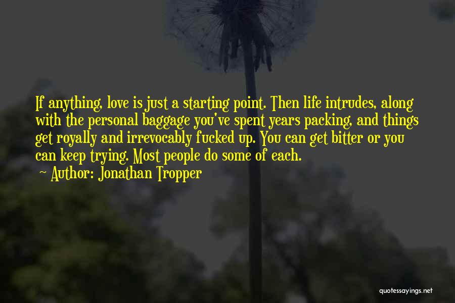 Jonathan Tropper Quotes: If Anything, Love Is Just A Starting Point. Then Life Intrudes, Along With The Personal Baggage You've Spent Years Packing,