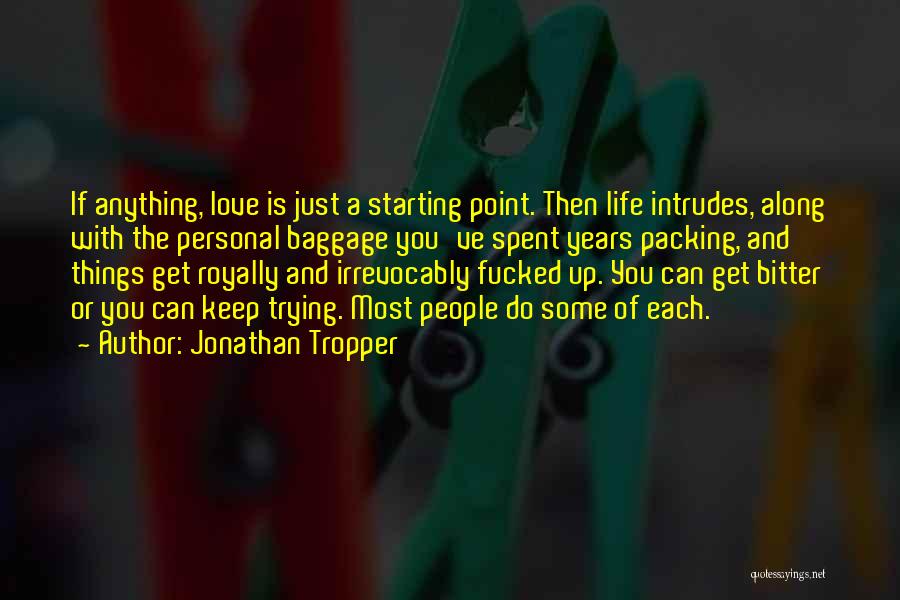 Jonathan Tropper Quotes: If Anything, Love Is Just A Starting Point. Then Life Intrudes, Along With The Personal Baggage You've Spent Years Packing,