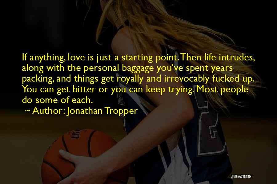 Jonathan Tropper Quotes: If Anything, Love Is Just A Starting Point. Then Life Intrudes, Along With The Personal Baggage You've Spent Years Packing,