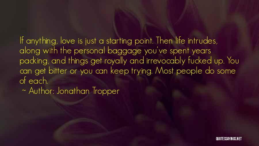 Jonathan Tropper Quotes: If Anything, Love Is Just A Starting Point. Then Life Intrudes, Along With The Personal Baggage You've Spent Years Packing,