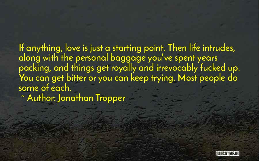 Jonathan Tropper Quotes: If Anything, Love Is Just A Starting Point. Then Life Intrudes, Along With The Personal Baggage You've Spent Years Packing,
