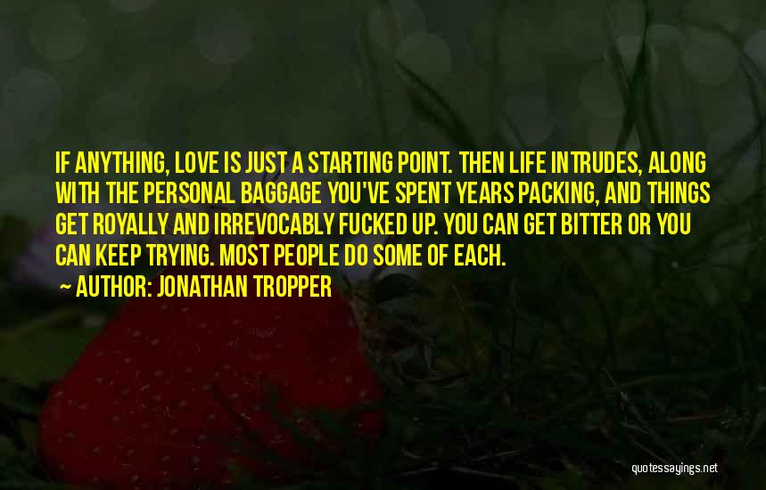 Jonathan Tropper Quotes: If Anything, Love Is Just A Starting Point. Then Life Intrudes, Along With The Personal Baggage You've Spent Years Packing,