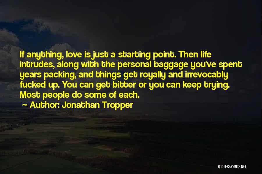 Jonathan Tropper Quotes: If Anything, Love Is Just A Starting Point. Then Life Intrudes, Along With The Personal Baggage You've Spent Years Packing,