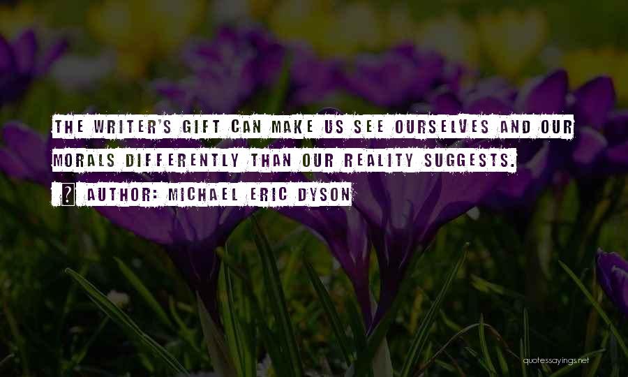 Michael Eric Dyson Quotes: The Writer's Gift Can Make Us See Ourselves And Our Morals Differently Than Our Reality Suggests.