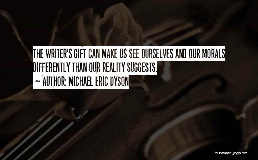 Michael Eric Dyson Quotes: The Writer's Gift Can Make Us See Ourselves And Our Morals Differently Than Our Reality Suggests.