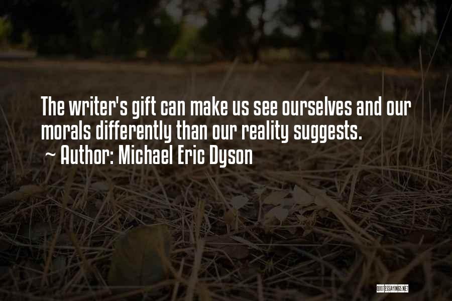 Michael Eric Dyson Quotes: The Writer's Gift Can Make Us See Ourselves And Our Morals Differently Than Our Reality Suggests.