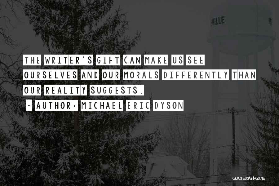 Michael Eric Dyson Quotes: The Writer's Gift Can Make Us See Ourselves And Our Morals Differently Than Our Reality Suggests.