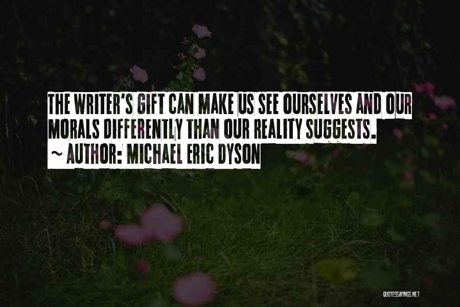 Michael Eric Dyson Quotes: The Writer's Gift Can Make Us See Ourselves And Our Morals Differently Than Our Reality Suggests.