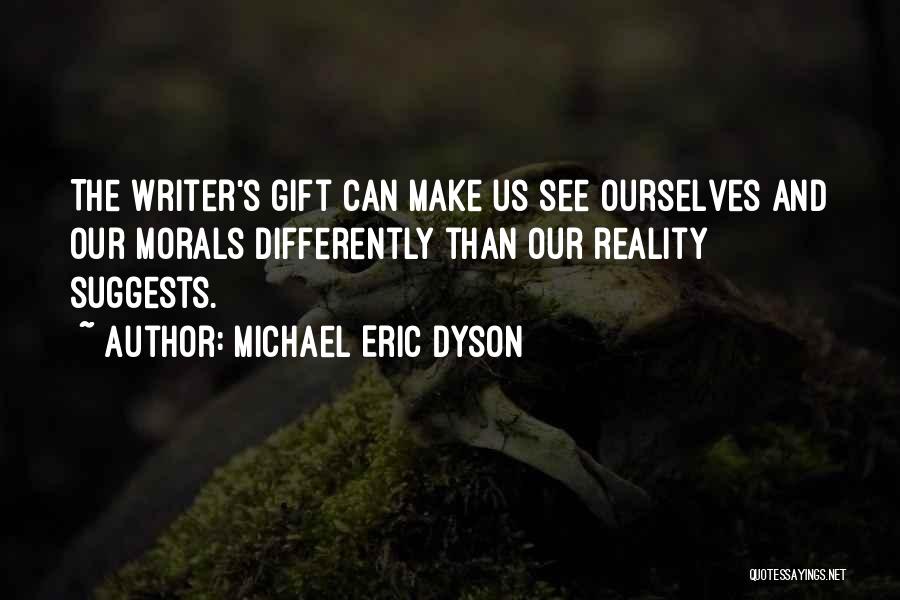 Michael Eric Dyson Quotes: The Writer's Gift Can Make Us See Ourselves And Our Morals Differently Than Our Reality Suggests.