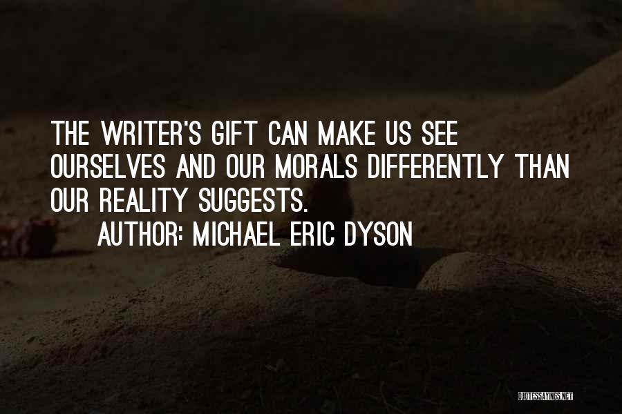 Michael Eric Dyson Quotes: The Writer's Gift Can Make Us See Ourselves And Our Morals Differently Than Our Reality Suggests.