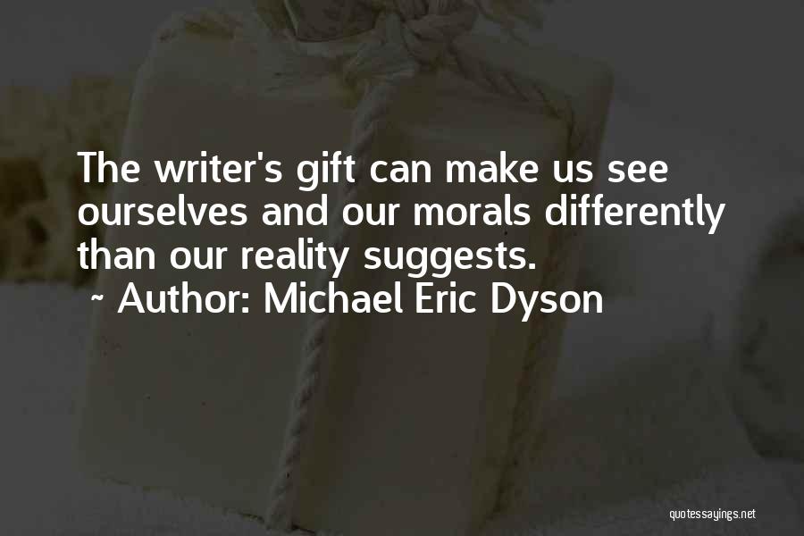 Michael Eric Dyson Quotes: The Writer's Gift Can Make Us See Ourselves And Our Morals Differently Than Our Reality Suggests.