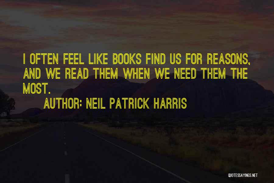 Neil Patrick Harris Quotes: I Often Feel Like Books Find Us For Reasons, And We Read Them When We Need Them The Most.