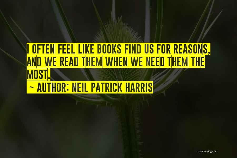 Neil Patrick Harris Quotes: I Often Feel Like Books Find Us For Reasons, And We Read Them When We Need Them The Most.