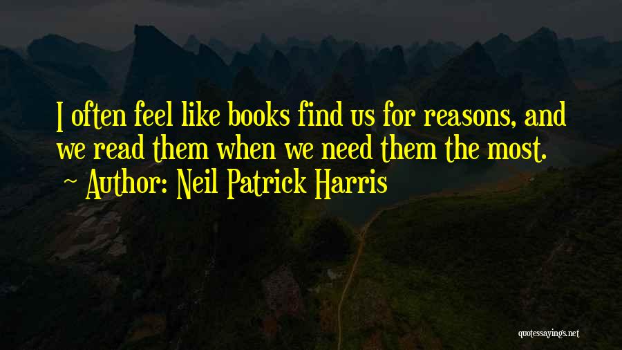 Neil Patrick Harris Quotes: I Often Feel Like Books Find Us For Reasons, And We Read Them When We Need Them The Most.