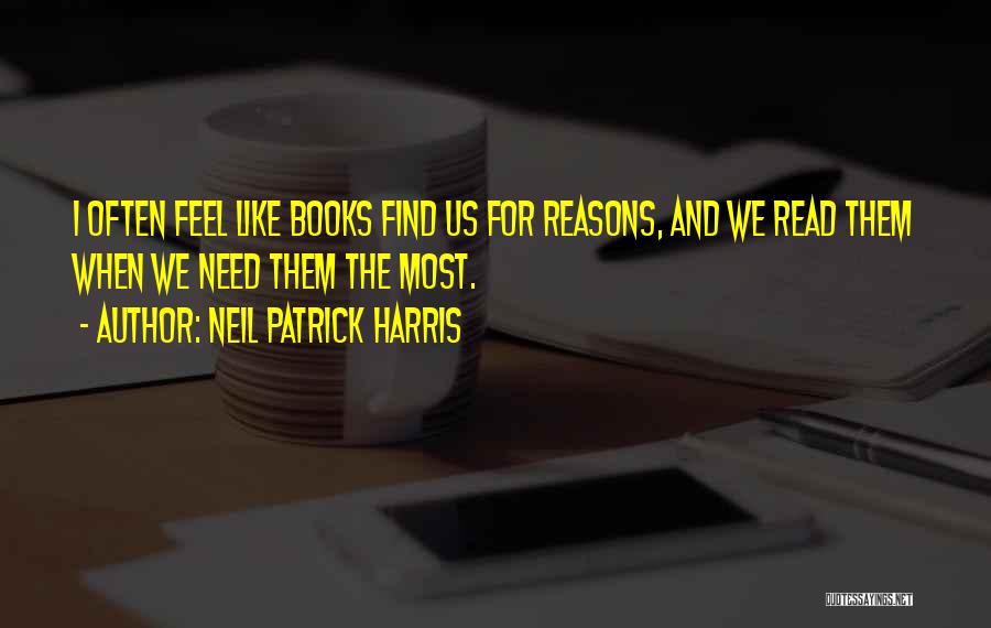 Neil Patrick Harris Quotes: I Often Feel Like Books Find Us For Reasons, And We Read Them When We Need Them The Most.