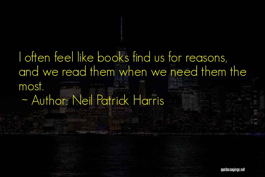 Neil Patrick Harris Quotes: I Often Feel Like Books Find Us For Reasons, And We Read Them When We Need Them The Most.