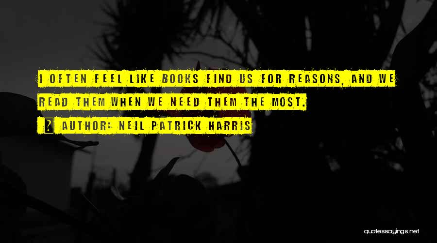 Neil Patrick Harris Quotes: I Often Feel Like Books Find Us For Reasons, And We Read Them When We Need Them The Most.